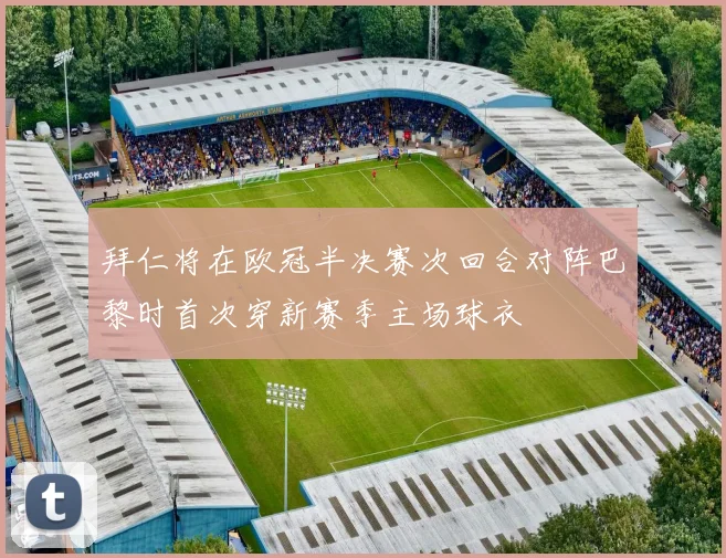 拜仁将在欧冠半决赛次回合对阵巴黎时首次穿新赛季主场球衣