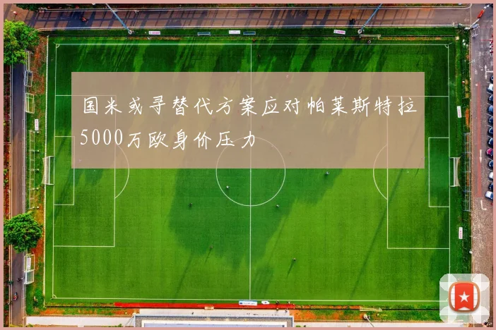 国米或寻替代方案应对帕莱斯特拉5000万欧身价压力