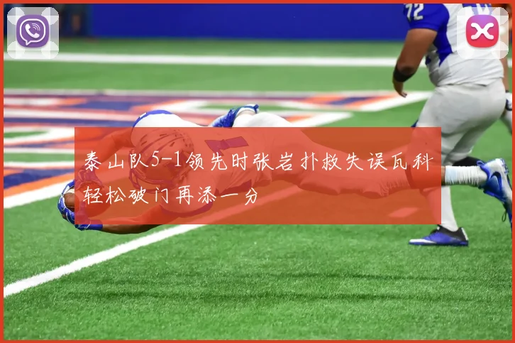 泰山队5-1领先时张岩扑救失误瓦科轻松破门再添一分