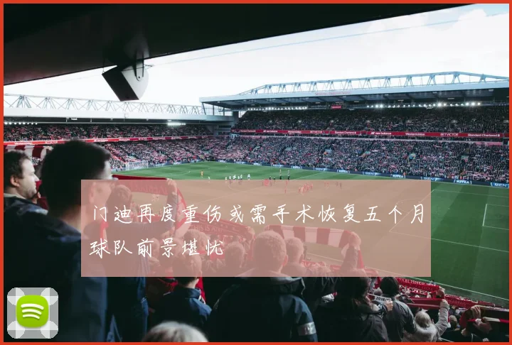 门迪再度重伤或需手术恢复五个月球队前景堪忧