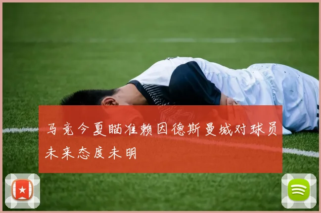 马竞今夏瞄准赖因德斯曼城对球员未来态度未明