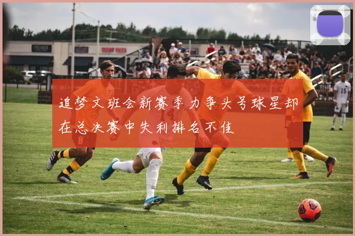 追梦文班会新赛季力争头号球星却在总决赛中失利排名不佳
