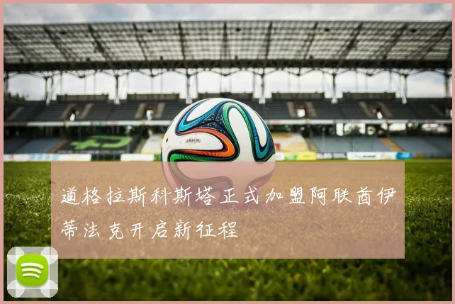 道格拉斯科斯塔正式加盟阿联酋伊蒂法克开启新征程