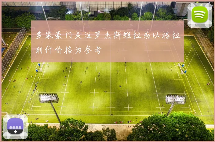 多家豪门关注罗杰斯维拉或以格拉利什价格为参考