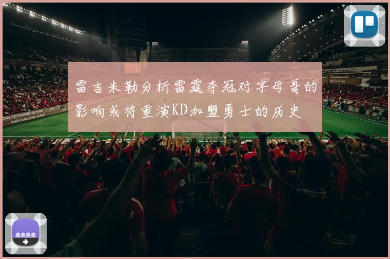 雷吉米勒分析雷霆夺冠对字母哥的影响或将重演KD加盟勇士的历史