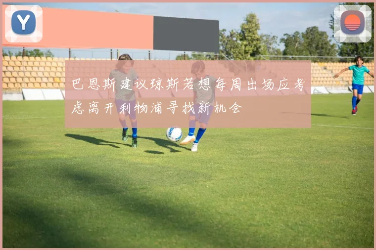 巴恩斯建议琼斯若想每周出场应考虑离开利物浦寻找新机会