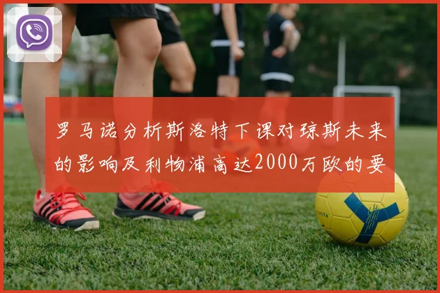 罗马诺分析斯洛特下课对琼斯未来的影响及利物浦高达2000万欧的要价